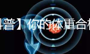 【科普】你的體重合格了嗎？