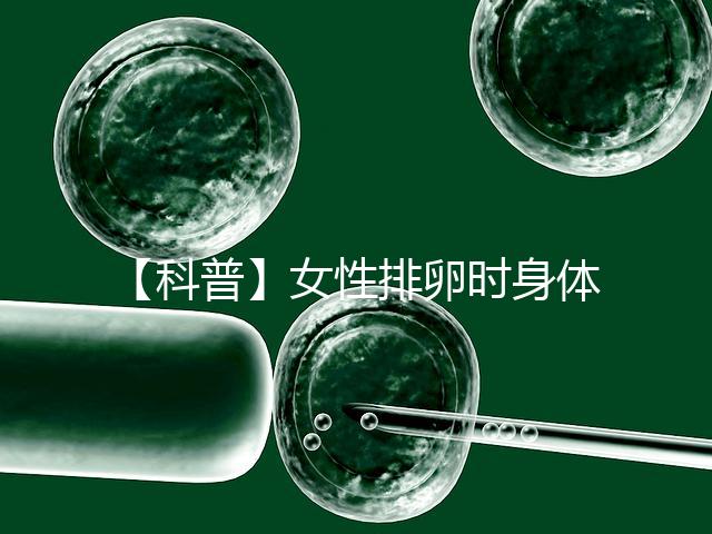 【科普】女性排卵時身體會發生什么變化?