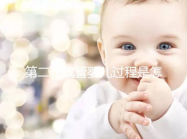 第二代試管嬰兒過程是怎樣的？9個(gè)步驟詳細(xì)步驟講解!