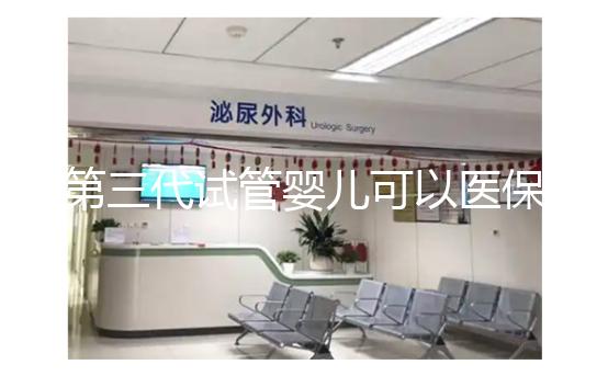 第三代試管嬰兒可以醫(yī)保報(bào)銷嗎？
