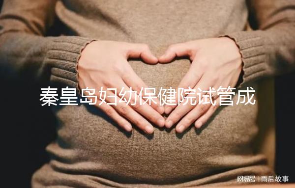 秦皇島婦幼保健院試管成功率參考,醫(yī)生技術好費用自然少