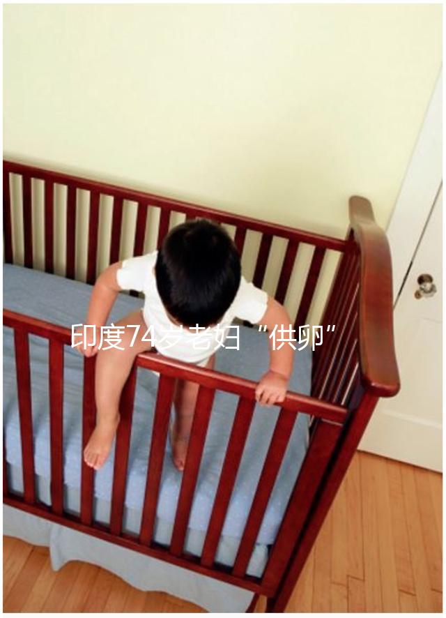 印度74歲老婦“供卵”生下試管雙胞胎，高齡產子的風險何在？