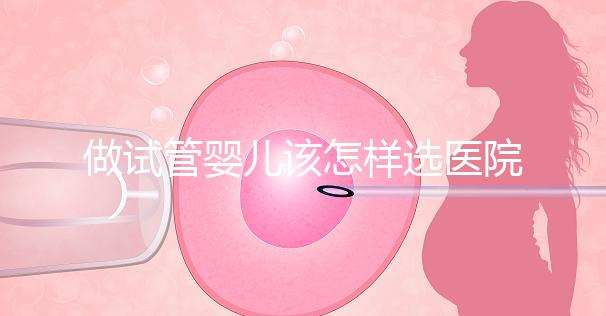 做試管嬰兒該怎樣選醫院?