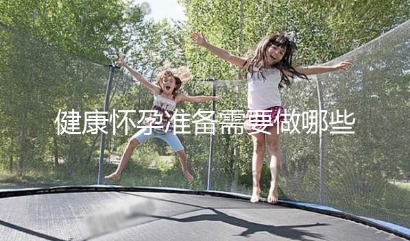 健康懷孕準(zhǔn)備需要做哪些方面的檢查？