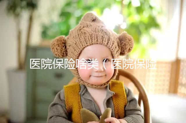 醫(yī)院保險啥類(醫(yī)院保險是什么意思)
