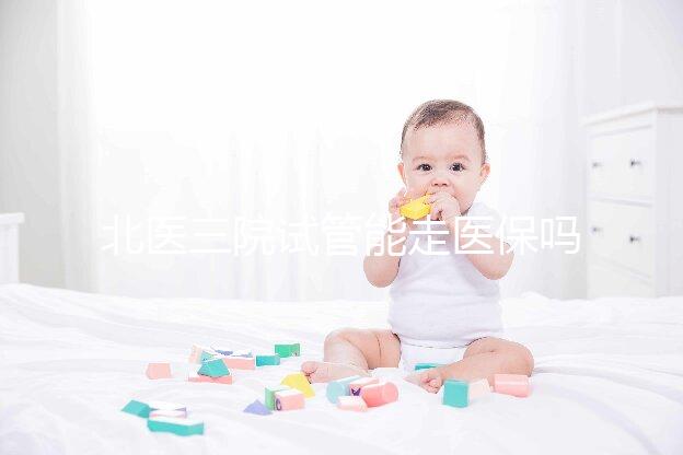 北醫(yī)三院試管能走醫(yī)保嗎