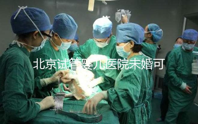 北京試管嬰兒醫院未婚可做？上海哪些醫院試管嬰兒無需結婚證？