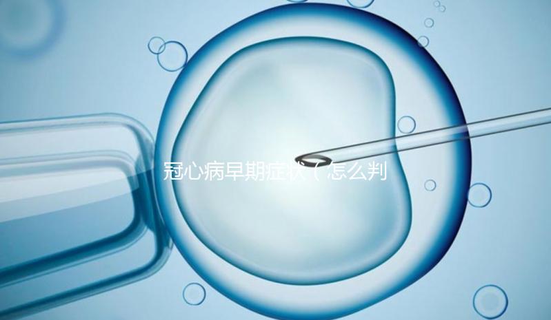 冠心病早期癥狀(怎么判斷自己有冠心病)