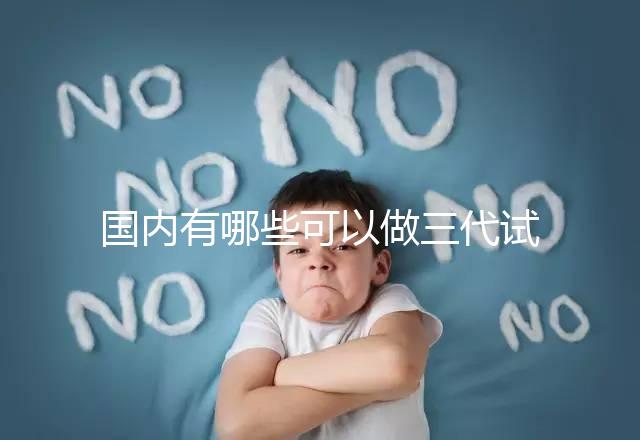 國內(nèi)有哪些可以做三代試管嬰兒的醫(yī)院？