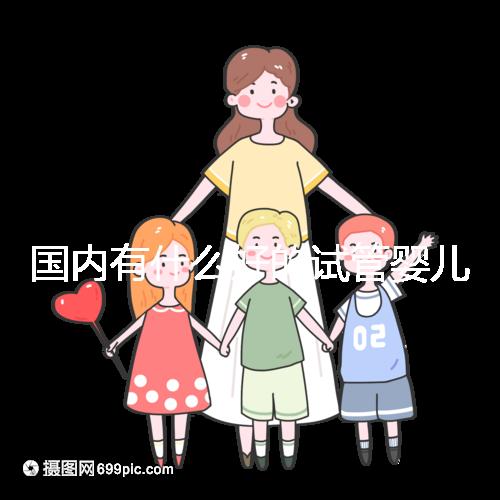 國內(nèi)有什么好的試管嬰兒醫(yī)院嗎？