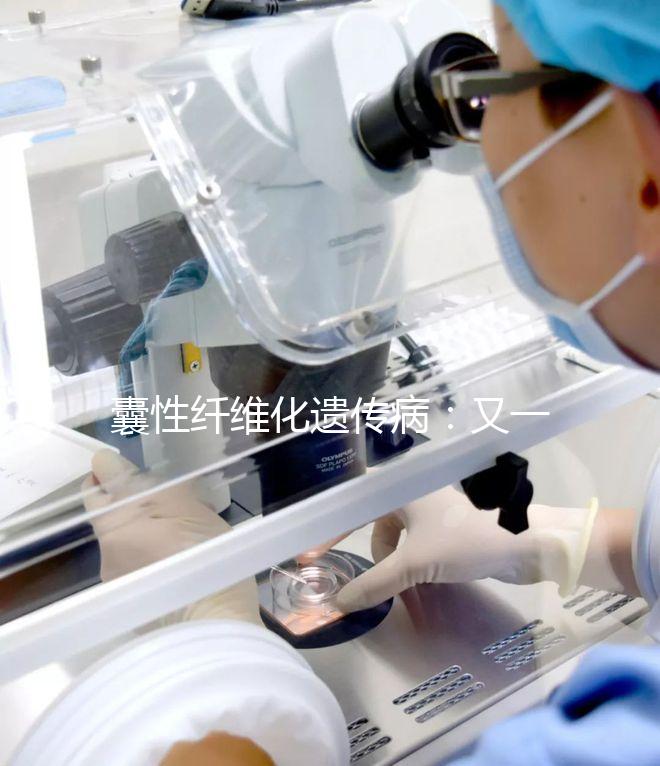 囊性纖維化遺傳?。河忠粋€(gè)被第三代試管嬰兒破除的魔咒