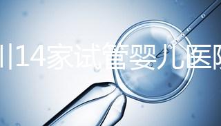 四川14家試管嬰兒醫(yī)院排名、成功率與費用是否醫(yī)保報銷？