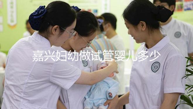 嘉興婦幼做試管嬰兒多少錢？比了解費用更重要的是……