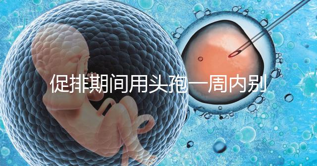 促排期間用頭孢一周內(nèi)別喝酒，基礎(chǔ)卵泡少能不能吃了解下