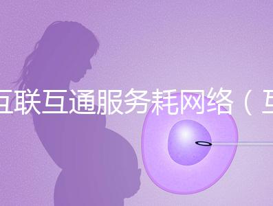 互聯(lián)互通服務耗網絡（互聯(lián)互通的好處）