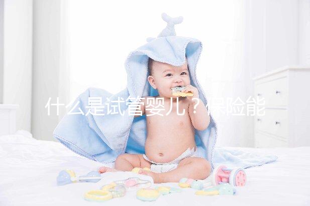什么是試管嬰兒？保險能報銷相關費用嗎？