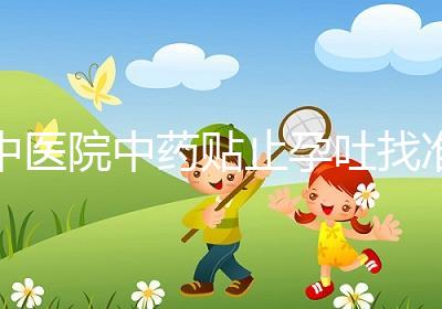 中醫(yī)院中藥貼止孕吐找準(zhǔn)穴位一敷見(jiàn)效,不打針吃藥副作用小
