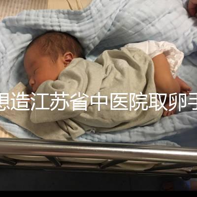 想造江蘇省中醫院取卵手術費用多少戳，時間、流程全都有