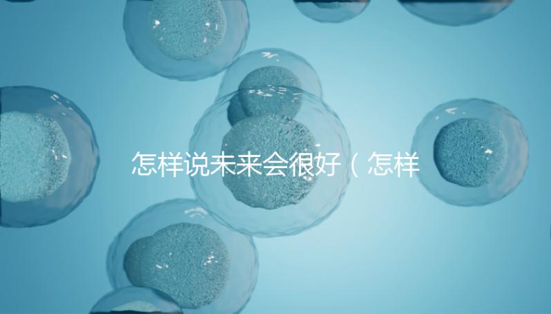 怎樣說未來會很好(怎樣說未來會很好的句子)