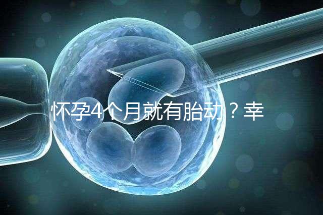 懷孕4個(gè)月就有胎動(dòng)?幸福來“敲門”的感覺真奇妙