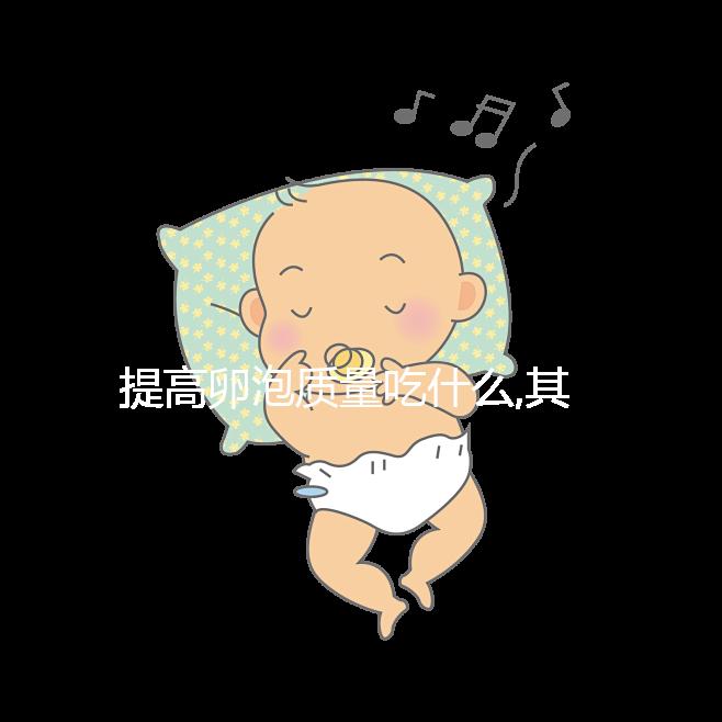 提高卵泡質(zhì)量吃什么,其中3類食物卵子進(jìn)補(bǔ)尤為常見(jiàn)