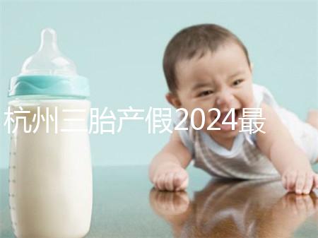 杭州三胎產(chǎn)假2024最新政策,濱江多少生育金60s揭秘