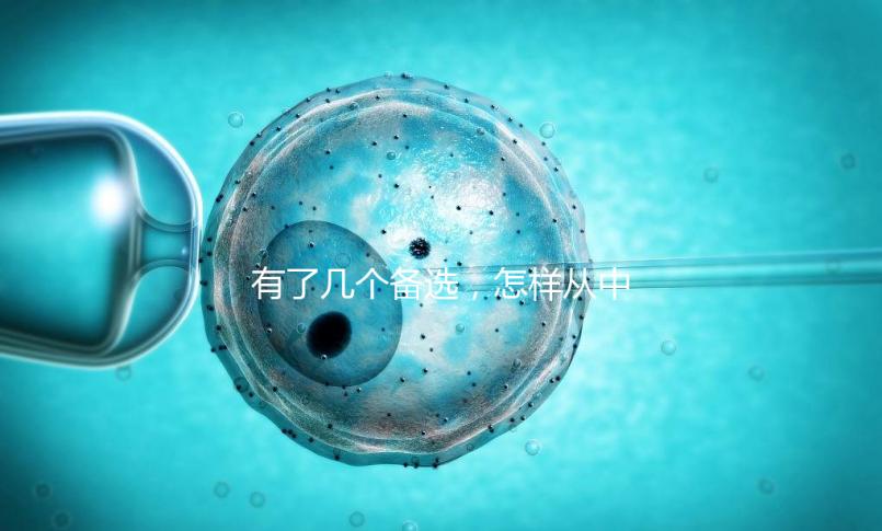 有了幾個(gè)備選，怎樣從中選出最終的試管嬰兒醫(yī)院和醫(yī)生？