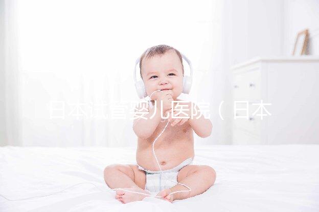 日本試管嬰兒醫(yī)院（日本試管嬰兒醫(yī)院排名）