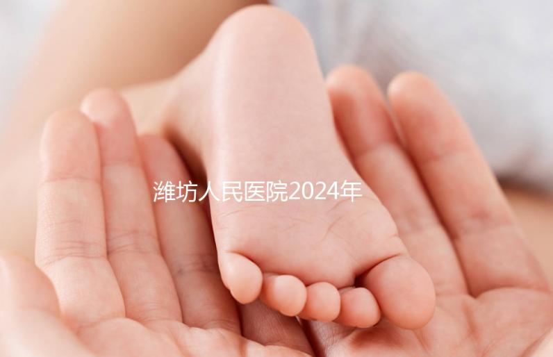 濰坊人民醫(yī)院2024年第二代試管成功率超過一半！關鍵助孕費用合理