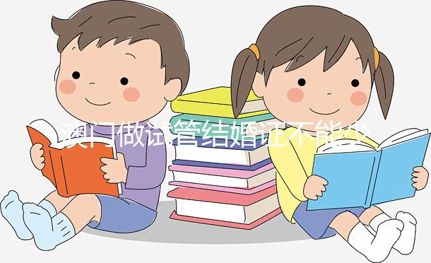 澳門做試管結(jié)婚證不能少！疫情時期還要加上這個證明