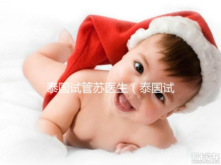 泰國試管蘇醫生(泰國試管嬰兒醫生)