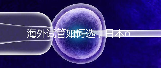 海外試管如何選，日本or美國？看這一篇就夠了！