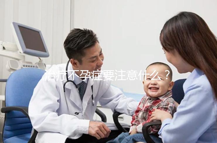 治療不孕癥要注意什么？