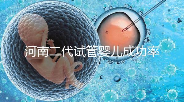 河南二代試管嬰兒成功率排名公布，最全醫(yī)院清單別錯(cuò)過(guò)