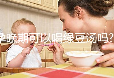 孕晚期可以喝綠豆湯嗎?聽說可以去胎毒！