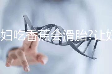 孕婦吃香蕉會(huì)滑胎?讓婦產(chǎn)科醫(yī)生告訴你答案