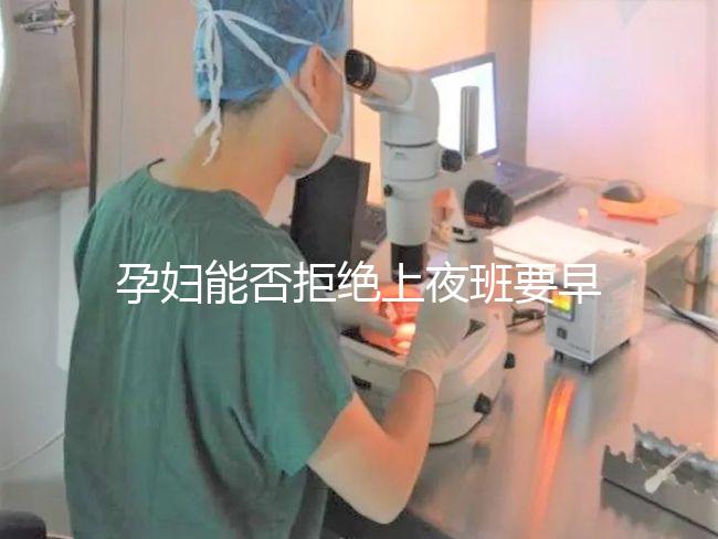 孕婦能否拒絕上夜班要早知，7個月以上勞動法有明確規(guī)定