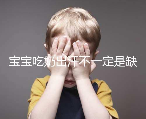 寶寶吃奶出汗不一定是缺鈣，這4點或許是真正原因