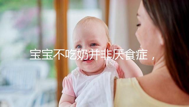 寶寶不吃奶并非厭食癥,出現(xiàn)這4個(gè)癥狀家長要警惕