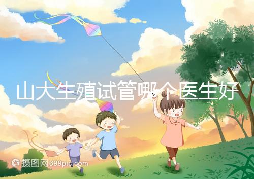 山大生殖試管哪個醫(yī)生好？口碑排名前五的大夫統(tǒng)統(tǒng)在這