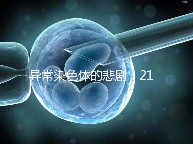 異常染色體的悲劇:21號(hào)三體,帶你走進(jìn)“唐寶寶”的世界