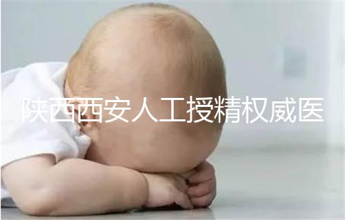陜西西安人工授精權威醫院不少，成功率排名前十有這些