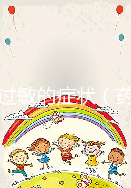 藥物過敏的癥狀(藥物過敏的癥狀有哪些表現(xiàn))