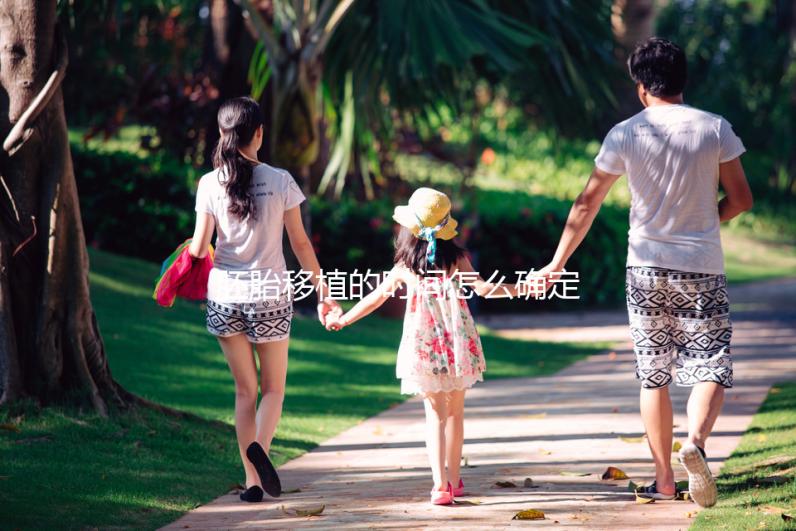 胚胎移植的時間怎么確定,不得晚于什么時期