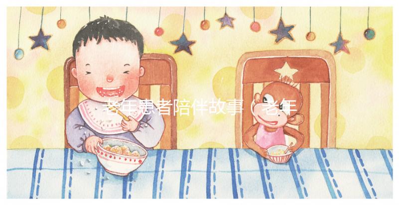 老年患者陪伴故事（老年患者陪伴故事分享）