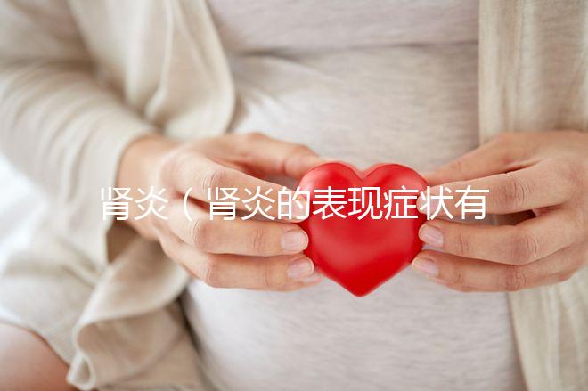 腎炎（腎炎的表現癥狀有哪些）