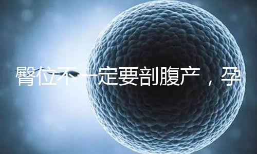 臀位不一定要剖腹產，孕39周出現這個癥狀可以順產