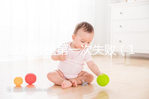試管移植第一次失敗（10個人做試管幾個能成功）