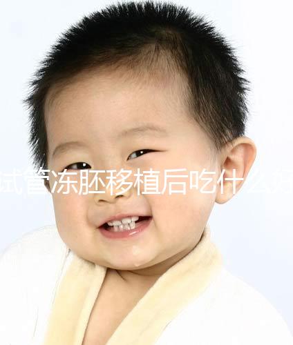 試管凍胚移植后吃什么好(移植凍胚的大忌)