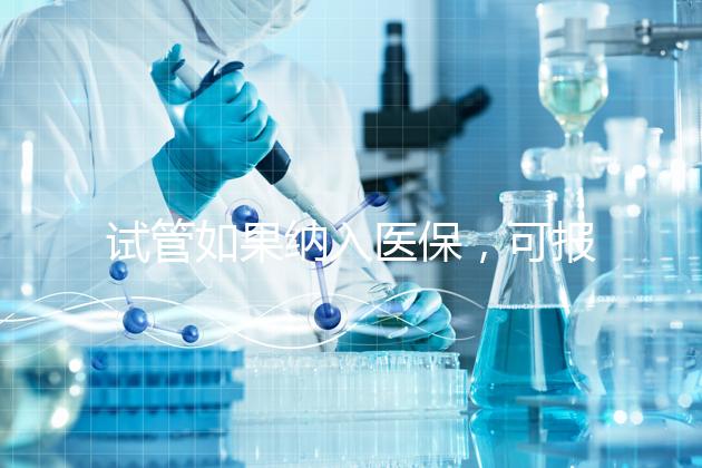 試管如果納入醫(yī)保，可報銷多少錢？